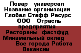 Повар - универсал › Название организации ­ Глобал Стафф Ресурс, ООО › Отрасль предприятия ­ Рестораны, фастфуд › Минимальный оклад ­ 30 000 - Все города Работа » Вакансии   . Ивановская обл.